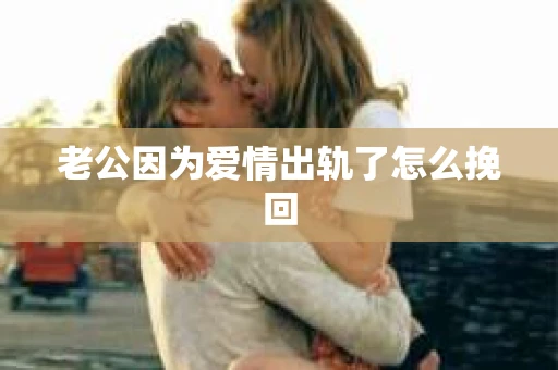 老公因为爱情出轨了怎么挽回