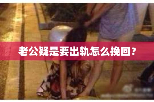 老公疑是要出轨怎么挽回？