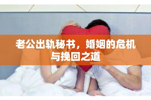 老公出轨秘书，婚姻的危机与挽回之道