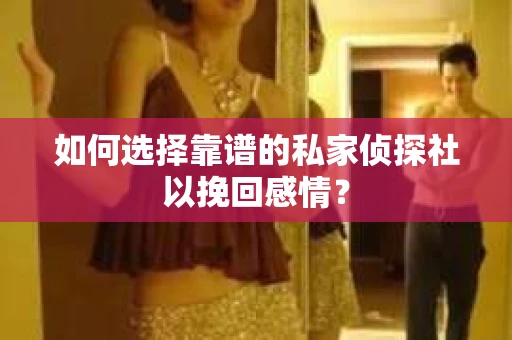 如何选择靠谱的私家侦探社以挽回感情? 如何选择靠谱的私家侦探社以挽回感情?