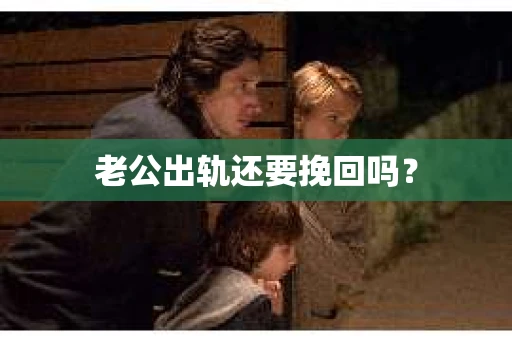 老公出轨还要挽回吗? 老公出轨还要挽回吗?