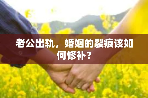 老公出轨，婚姻的裂痕该如何修补？