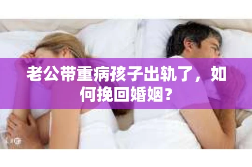 老公带重病孩子出轨了，如何挽回婚姻？