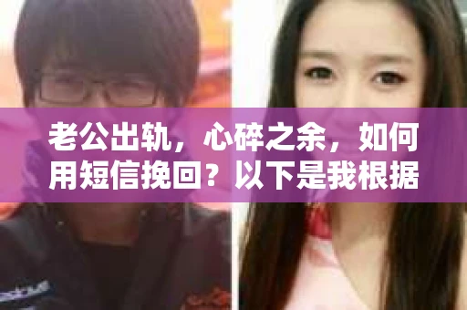 老公出轨，心碎之余，如何用短信挽回？以下是我根据实际情况整理的一些短信内容，希望能给你带来一些启发。
