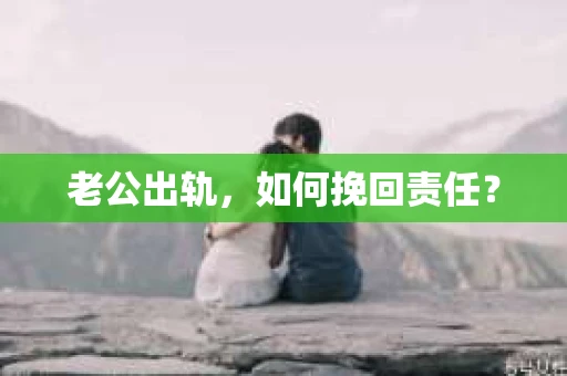 老公出轨，如何挽回责任？