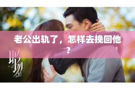 老公出轨了，怎样去挽回他？