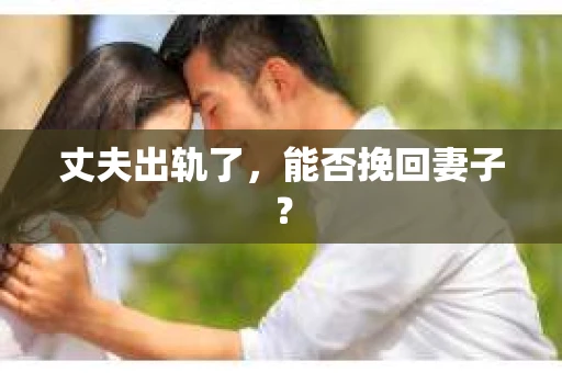 丈夫出轨了，能否挽回妻子？
