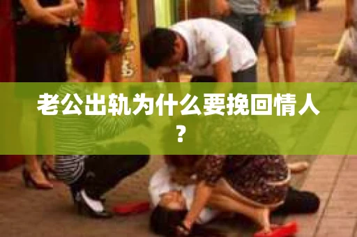老公出轨为什么要挽回情人? 老公出轨为什么要挽回情人?