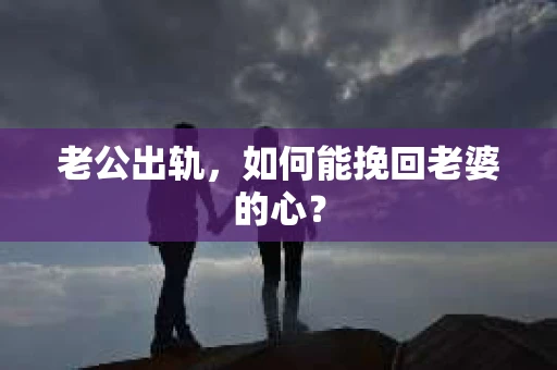 老公出轨，如何能挽回老婆的心？