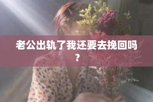 老公出轨了我还要去挽回吗？