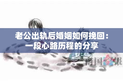 老公出轨后婚姻如何挽回：一段心路历程的分享
