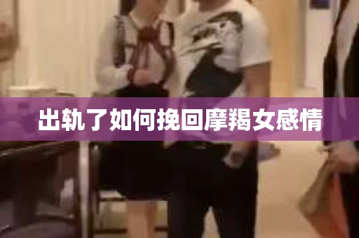 出轨了如何挽回摩羯女感情