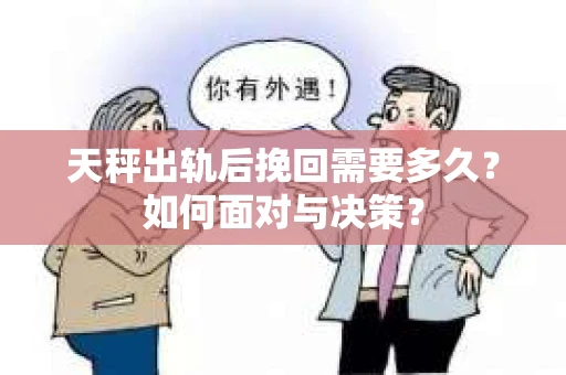 天秤出轨后挽回需要多久？如何面对与决策？