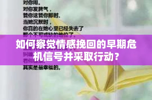 如何察觉情感挽回的早期危机信号并采取行动？