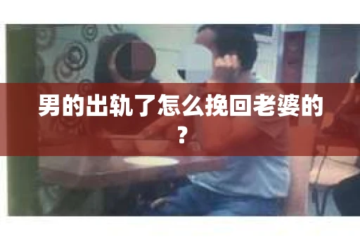男的出轨了怎么挽回老婆的？