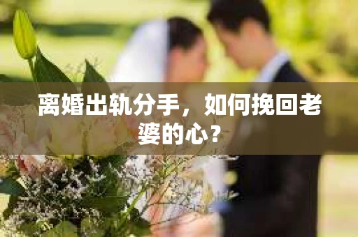 离婚出轨分手，如何挽回老婆的心？