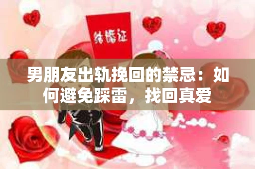 男朋友出轨挽回的禁忌：如何避免踩雷，找回真爱