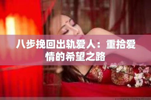 八步挽回出轨爱人：重拾爱情的希望之路