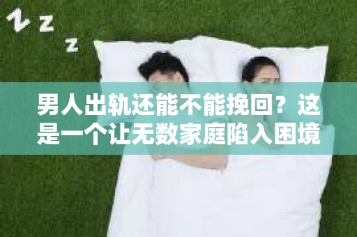 男人出轨还能不能挽回？这是一个让无数家庭陷入困境的问题。在这个问题上，我作为一名专业律师，将从法律、心理和社会等多个角度，为大家分析男人出轨后是否还有挽回的可能。