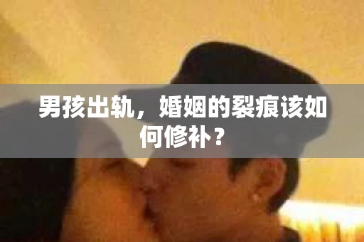 男孩出轨，婚姻的裂痕该如何修补？