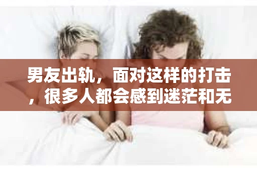 男友出轨，面对这样的打击，很多人都会感到迷茫和无助。那么，男友出轨后，我们该怎么办呢？如何挽回这段感情？今天，就让我来和大家聊聊这个问题。