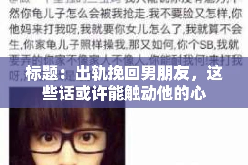 标题：出轨挽回男朋友，这些话或许能触动他的心