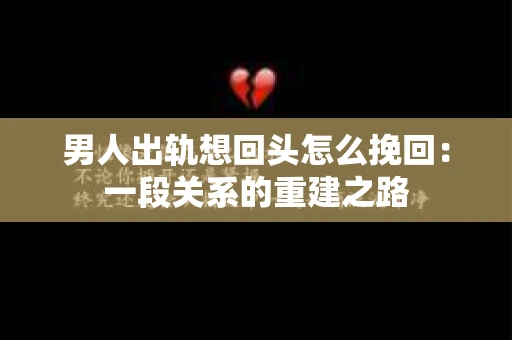 男人出轨想回头怎么挽回:一段关系的重建之路 男人出轨想回头怎么挽回:一段关系的重建之路