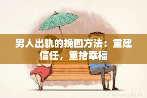 男人出轨的挽回方法:重建信任,重拾幸福 男人出轨的挽回方法:重建信任,重拾幸福