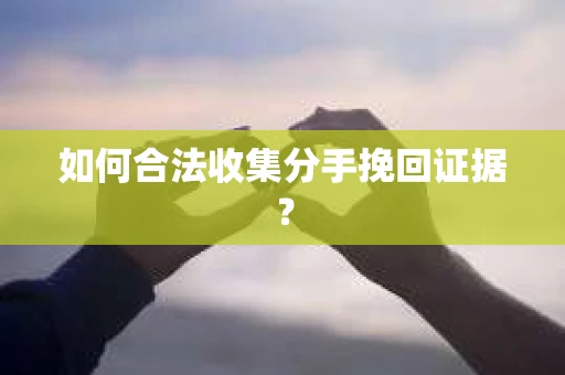 如何合法收集分手挽回证据？