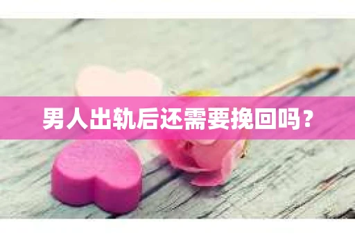 男人出轨后还需要挽回吗？