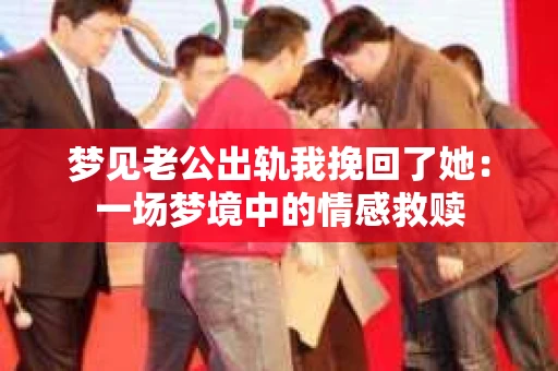 梦见老公出轨我挽回了她：一场梦境中的情感救赎