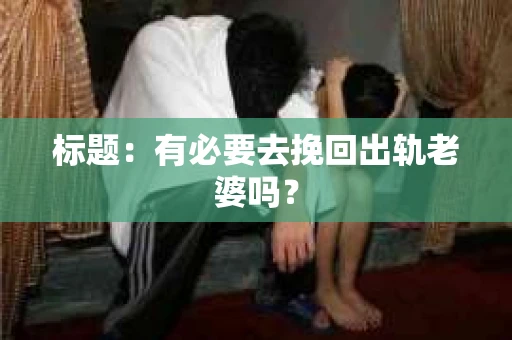 标题：有必要去挽回出轨老婆吗？
