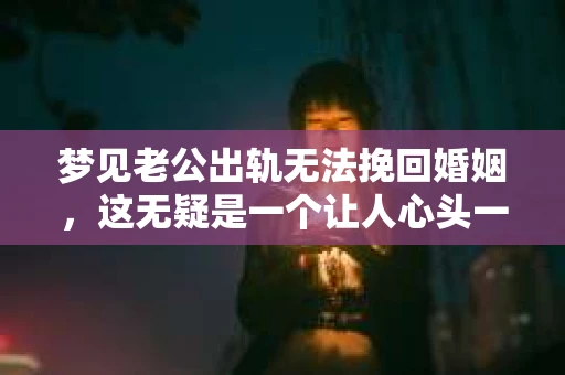 梦见老公出轨无法挽回婚姻，这无疑是一个让人心头一紧的梦境。在现实生活中，婚姻问题一直是人们关注的焦点，而梦境中的出轨，更是让人心生疑虑。那么，这样的梦境究竟预示着什么？我们又该如何面对呢？今天，就让我们一起来探讨一下这个话题。