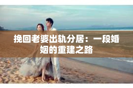 挽回老婆出轨分居：一段婚姻的重建之路