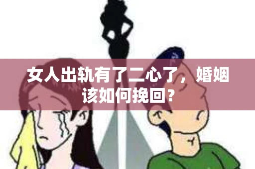 女人出轨有了二心了,婚姻该如何挽回? 女人出轨有了二心了,婚姻该如何挽回?