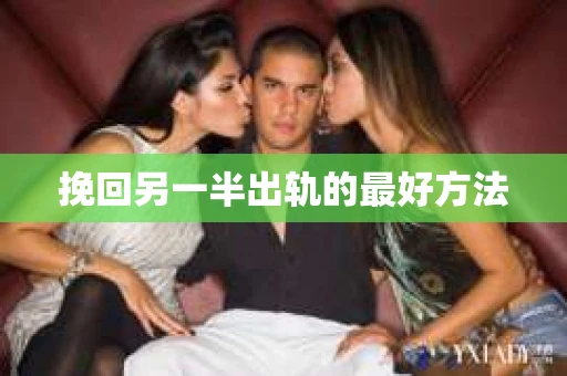 挽回另一半出轨的最好方法