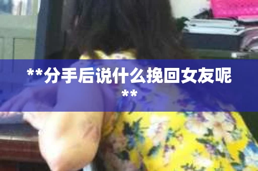 **分手后说什么挽回女友呢**