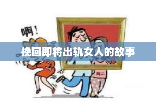 挽回即将出轨女人的故事