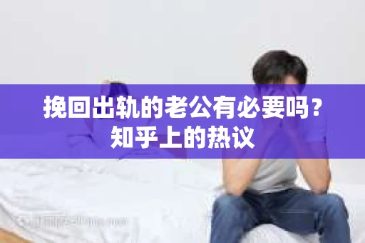 挽回出轨的老公有必要吗？知乎上的热议
