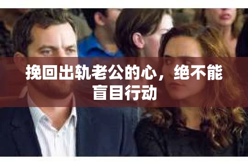 挽回出轨老公的心，绝不能盲目行动