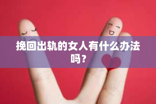 挽回出轨的女人有什么办法吗？