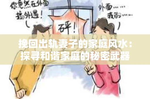 挽回出轨妻子的家庭风水：探寻和谐家庭的秘密武器