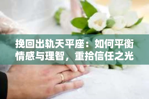 挽回出轨天平座：如何平衡情感与理智，重拾信任之光