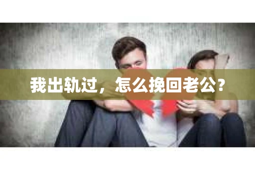 我出轨过，怎么挽回老公？