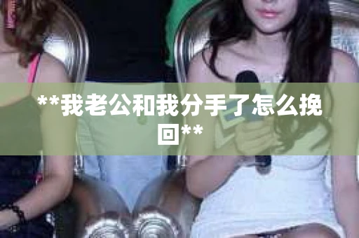 **我老公和我分手了怎么挽回**