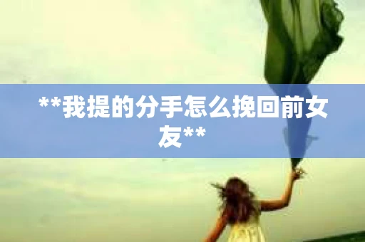 **我提的分手怎么挽回前女友**
