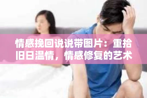 情感挽回说说带图片：重拾旧日温情，情感修复的艺术