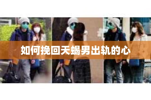如何挽回天蝎男出轨的心
