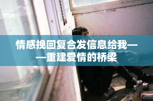情感挽回复合发信息给我——重建爱情的桥梁