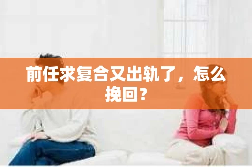 前任求复合又出轨了，怎么挽回？
